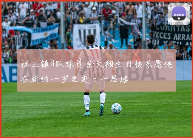 祝三镇B队球员余天翔生日快乐愿他在新的一岁里更上一层楼