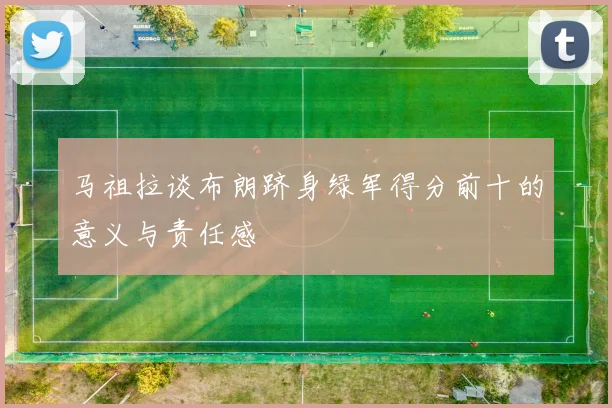 马祖拉谈布朗跻身绿军得分前十的意义与责任感