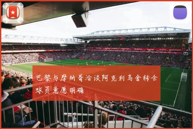 巴黎与摩纳哥洽谈阿克利乌舍转会球员意愿明确